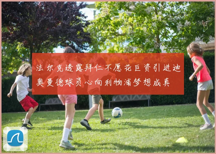 法尔克透露拜仁不愿花巨资引进迪奥曼德球员心向利物浦梦想成真
