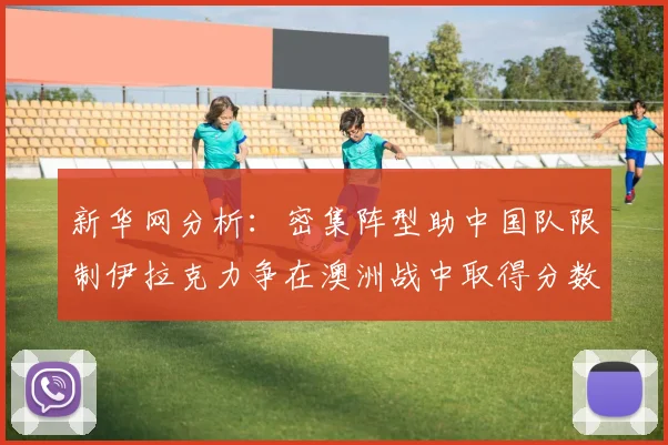 新华网分析：密集阵型助中国队限制伊拉克力争在澳洲战中取得分数