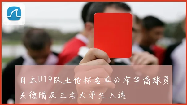 日本U19队土伦杯名单公布华裔球员关德晴及三名大学生入选