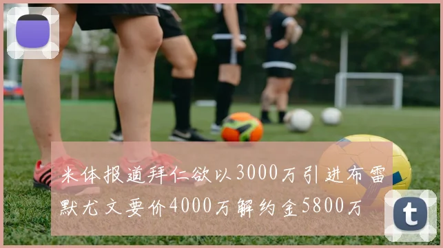 米体报道拜仁欲以3000万引进布雷默尤文要价4000万解约金5800万