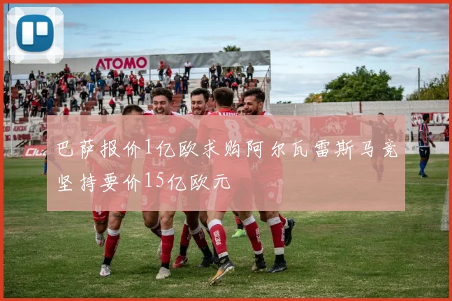 巴萨报价1亿欧求购阿尔瓦雷斯马竞坚持要价15亿欧元