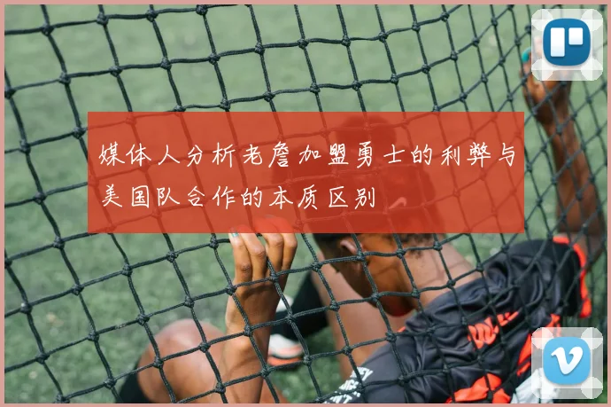 媒体人分析老詹加盟勇士的利弊与美国队合作的本质区别