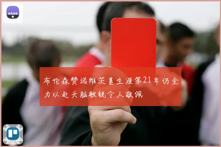 布伦森赞诺维茨基生涯第21年仍全力以赴头脑敏锐令人敬佩