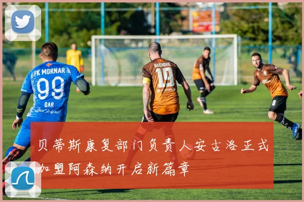 贝蒂斯康复部门负责人安古洛正式加盟阿森纳开启新篇章