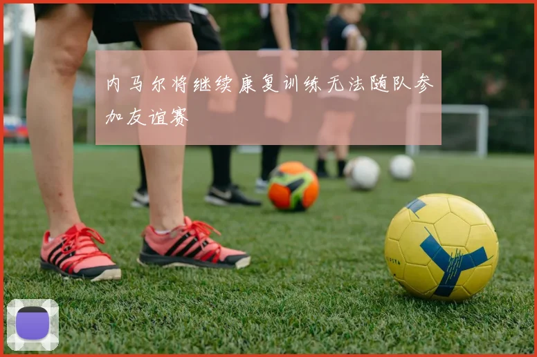 内马尔将继续康复训练无法随队参加友谊赛