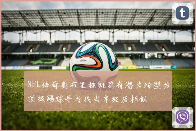 NFL传奇奥布里称凯恩有潜力转型为顶级踢球手与我当年经历相似