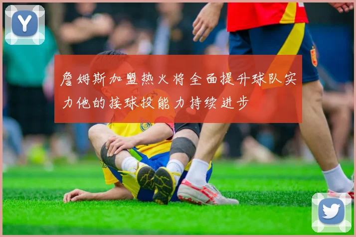詹姆斯加盟热火将全面提升球队实力他的接球投能力持续进步