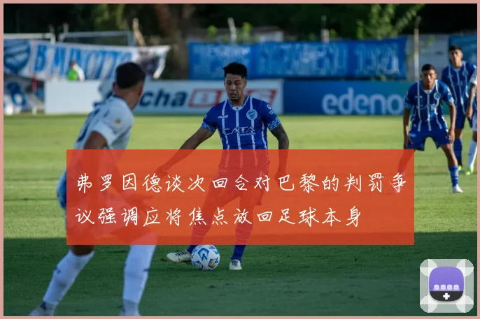 弗罗因德谈次回合对巴黎的判罚争议强调应将焦点放回足球本身